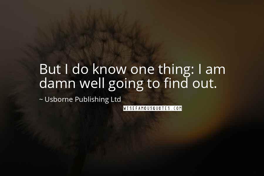 Usborne Publishing Ltd Quotes: But I do know one thing: I am damn well going to find out.