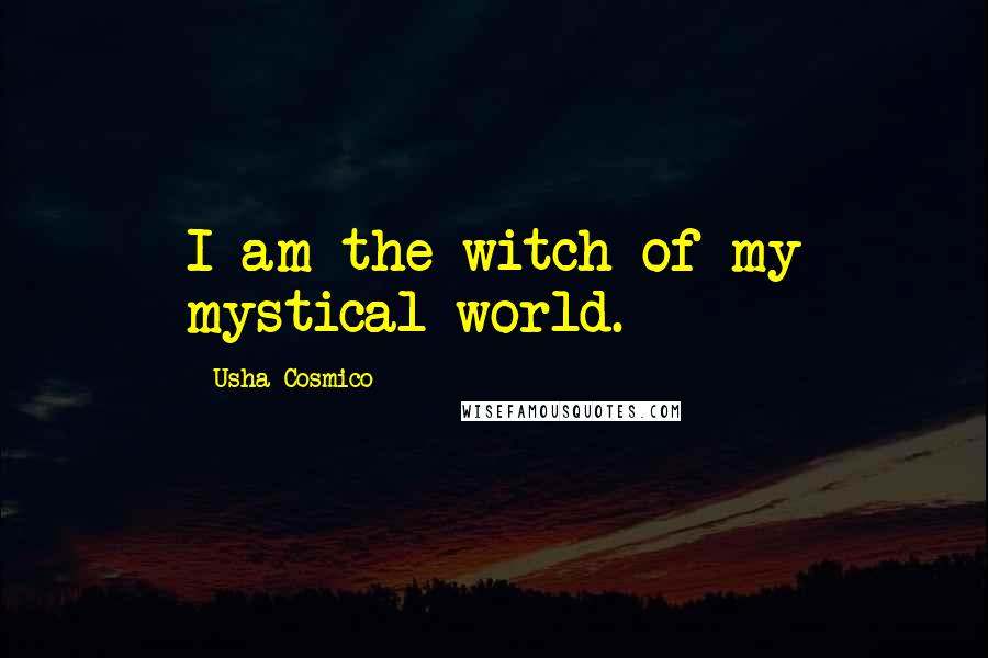 Usha Cosmico Quotes: I am the witch of my mystical world.