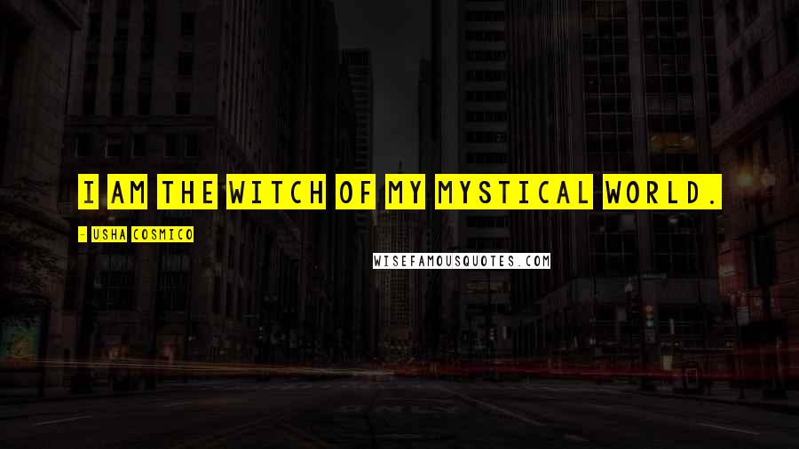 Usha Cosmico Quotes: I am the witch of my mystical world.