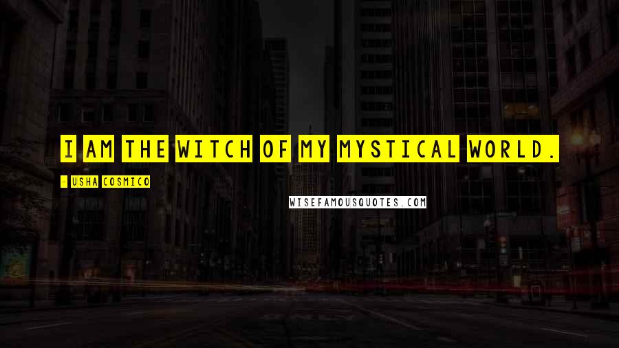Usha Cosmico Quotes: I am the witch of my mystical world.