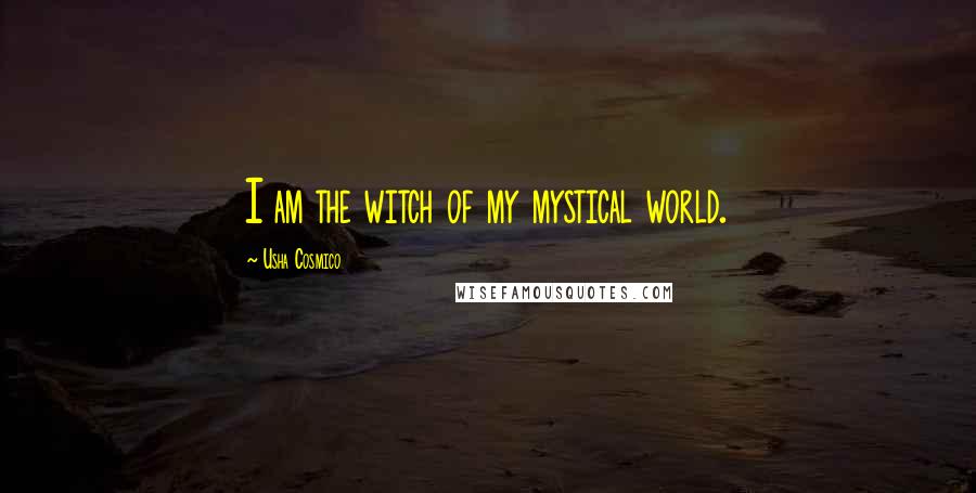 Usha Cosmico Quotes: I am the witch of my mystical world.