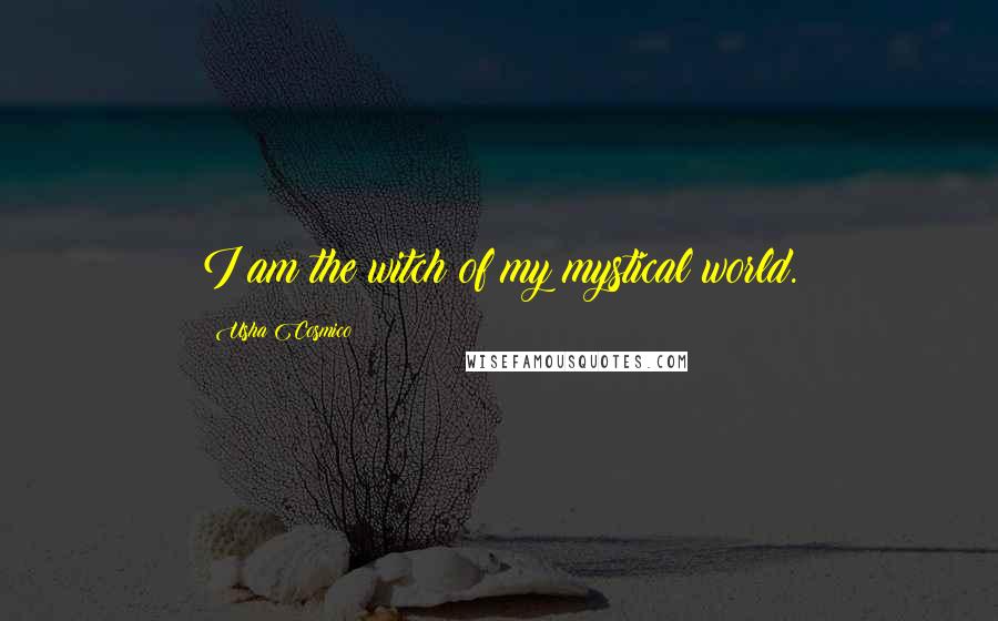 Usha Cosmico Quotes: I am the witch of my mystical world.