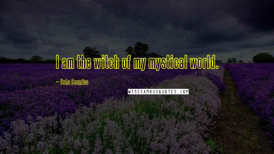 Usha Cosmico Quotes: I am the witch of my mystical world.