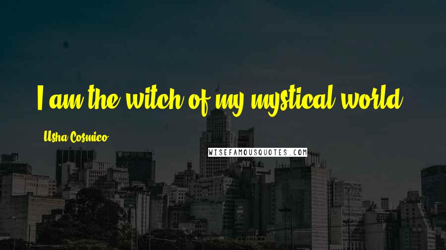 Usha Cosmico Quotes: I am the witch of my mystical world.