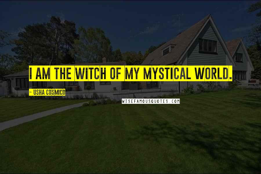 Usha Cosmico Quotes: I am the witch of my mystical world.