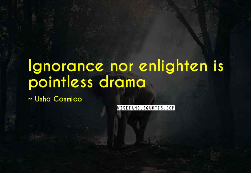 Usha Cosmico Quotes: Ignorance nor enlighten is pointless drama