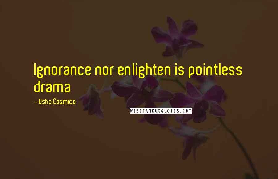 Usha Cosmico Quotes: Ignorance nor enlighten is pointless drama