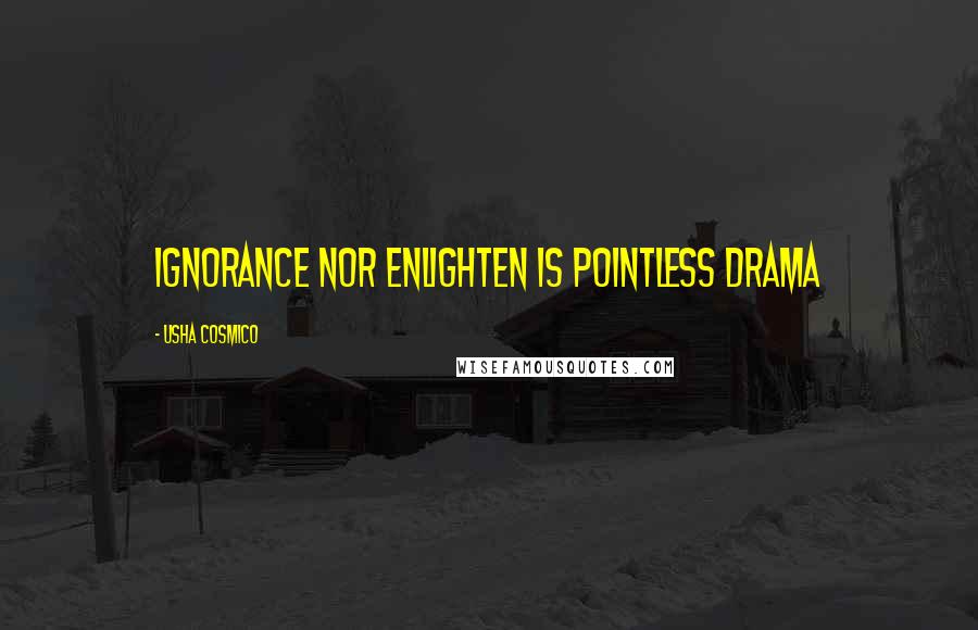 Usha Cosmico Quotes: Ignorance nor enlighten is pointless drama