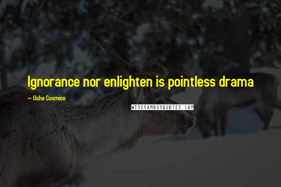 Usha Cosmico Quotes: Ignorance nor enlighten is pointless drama