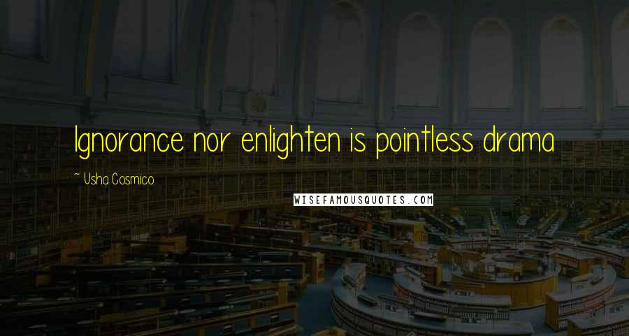 Usha Cosmico Quotes: Ignorance nor enlighten is pointless drama