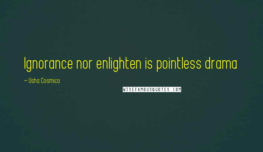 Usha Cosmico Quotes: Ignorance nor enlighten is pointless drama