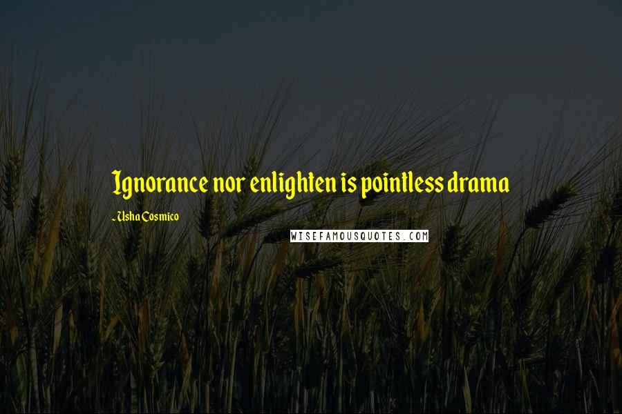 Usha Cosmico Quotes: Ignorance nor enlighten is pointless drama