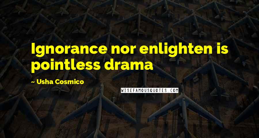 Usha Cosmico Quotes: Ignorance nor enlighten is pointless drama