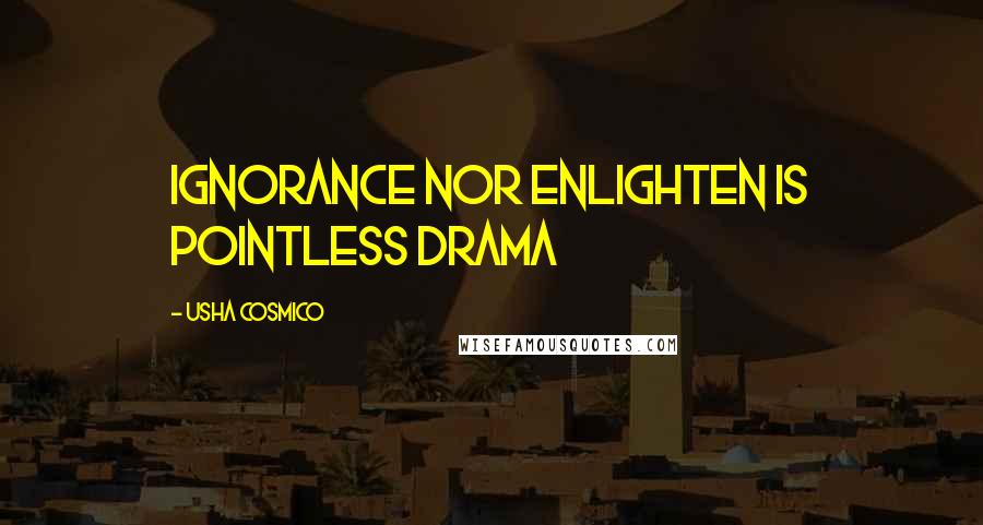 Usha Cosmico Quotes: Ignorance nor enlighten is pointless drama