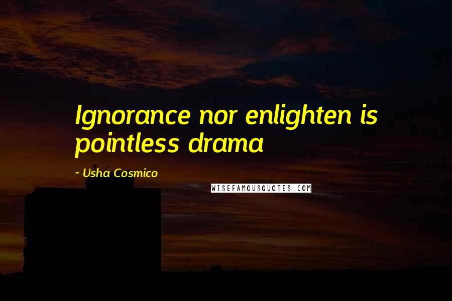 Usha Cosmico Quotes: Ignorance nor enlighten is pointless drama