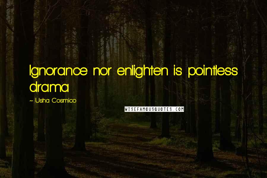 Usha Cosmico Quotes: Ignorance nor enlighten is pointless drama