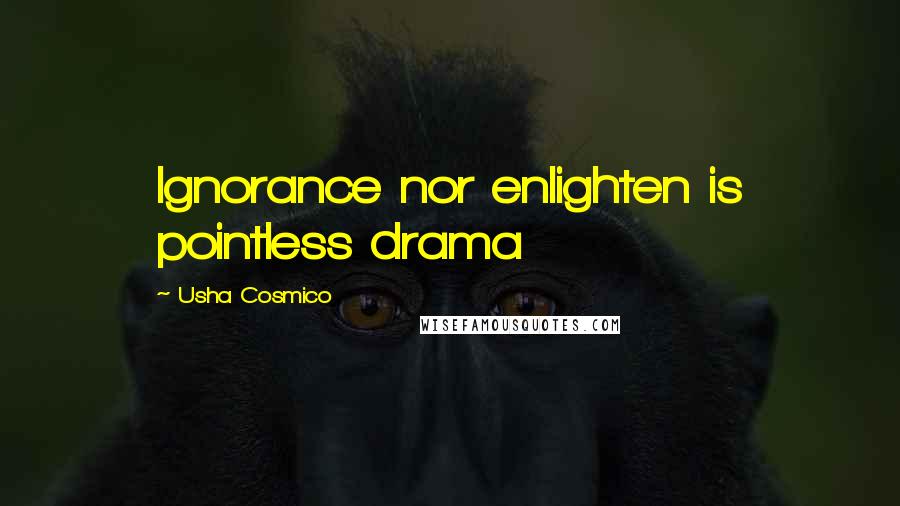 Usha Cosmico Quotes: Ignorance nor enlighten is pointless drama