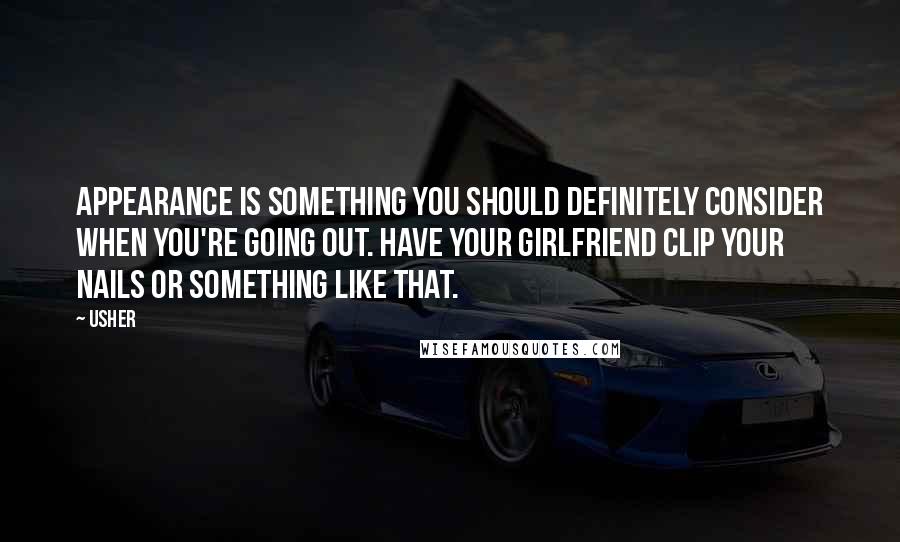 Usher Quotes: Appearance is something you should definitely consider when you're going out. Have your girlfriend clip your nails or something like that.