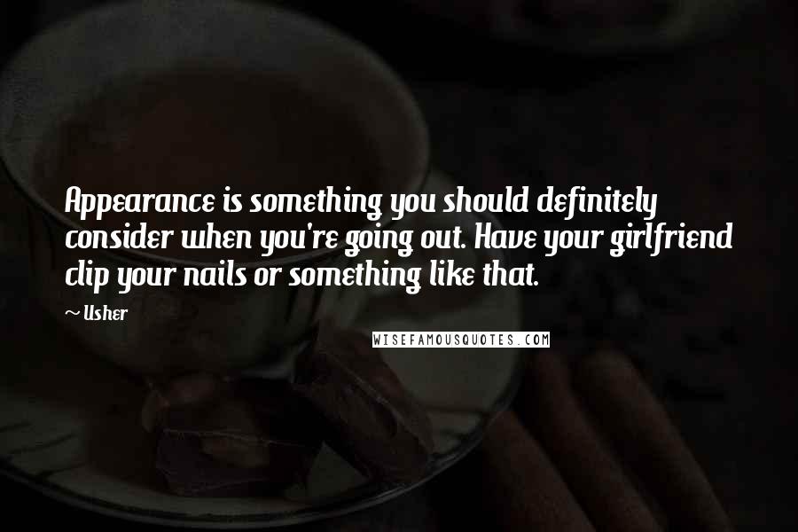 Usher Quotes: Appearance is something you should definitely consider when you're going out. Have your girlfriend clip your nails or something like that.