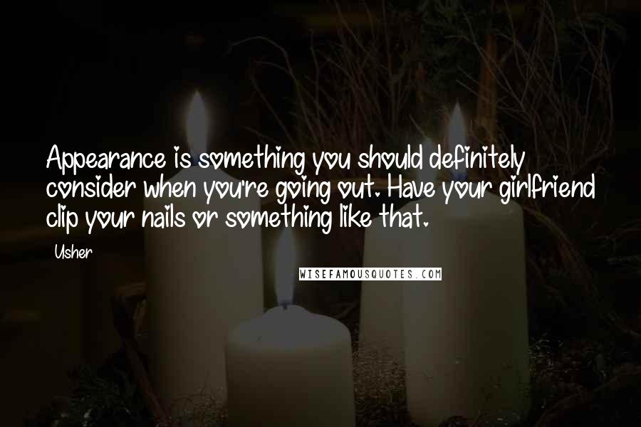 Usher Quotes: Appearance is something you should definitely consider when you're going out. Have your girlfriend clip your nails or something like that.