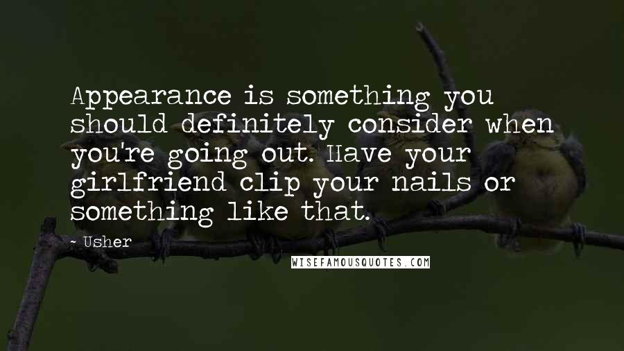 Usher Quotes: Appearance is something you should definitely consider when you're going out. Have your girlfriend clip your nails or something like that.