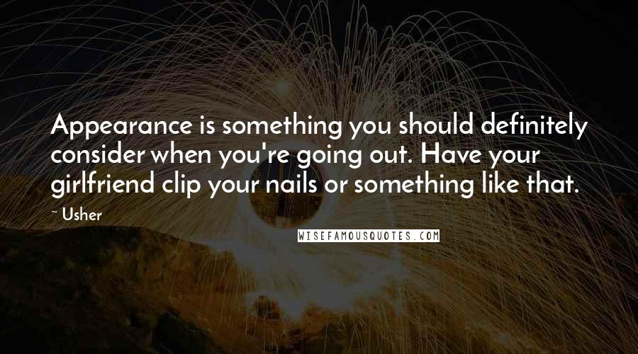 Usher Quotes: Appearance is something you should definitely consider when you're going out. Have your girlfriend clip your nails or something like that.