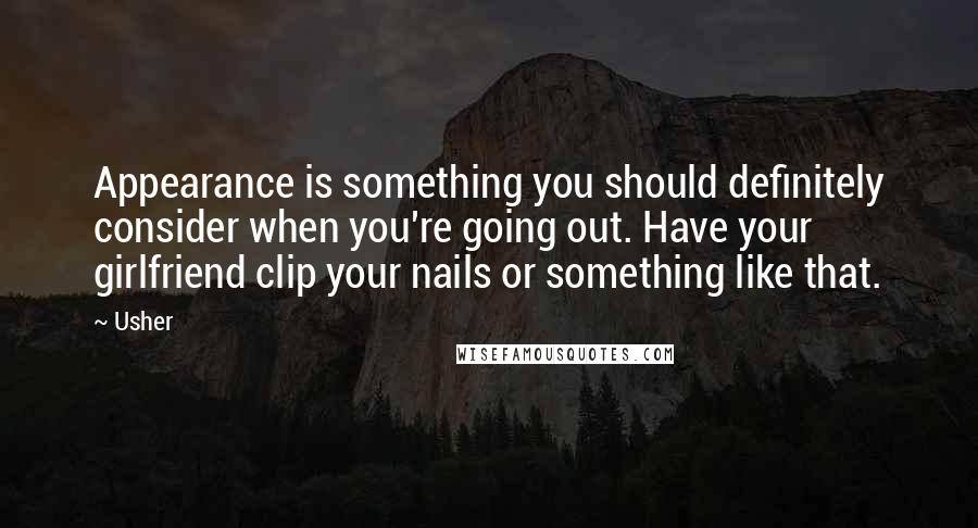 Usher Quotes: Appearance is something you should definitely consider when you're going out. Have your girlfriend clip your nails or something like that.