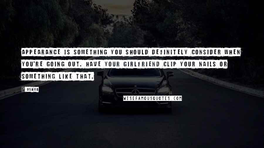 Usher Quotes: Appearance is something you should definitely consider when you're going out. Have your girlfriend clip your nails or something like that.