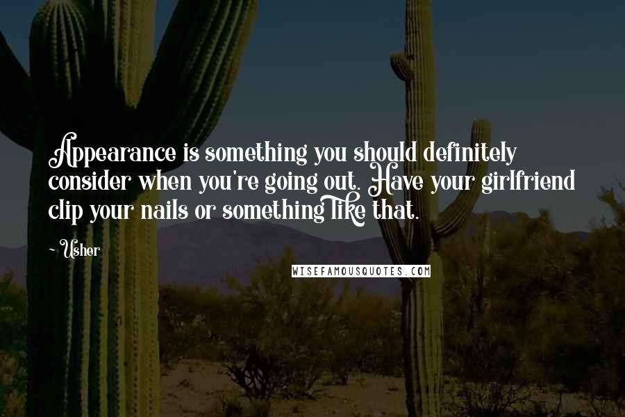 Usher Quotes: Appearance is something you should definitely consider when you're going out. Have your girlfriend clip your nails or something like that.