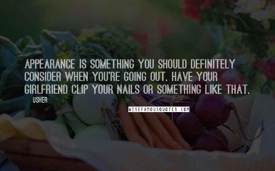 Usher Quotes: Appearance is something you should definitely consider when you're going out. Have your girlfriend clip your nails or something like that.