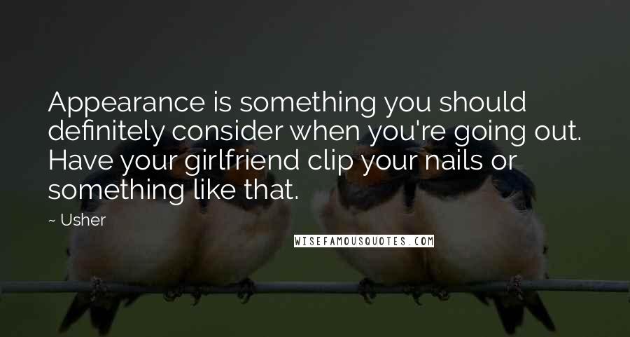 Usher Quotes: Appearance is something you should definitely consider when you're going out. Have your girlfriend clip your nails or something like that.