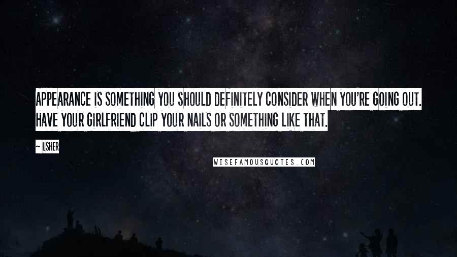 Usher Quotes: Appearance is something you should definitely consider when you're going out. Have your girlfriend clip your nails or something like that.