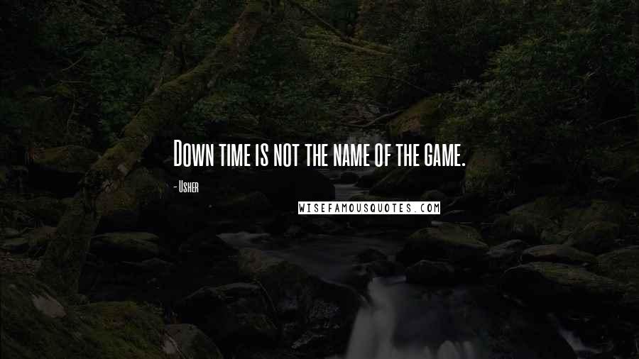 Usher Quotes: Down time is not the name of the game.