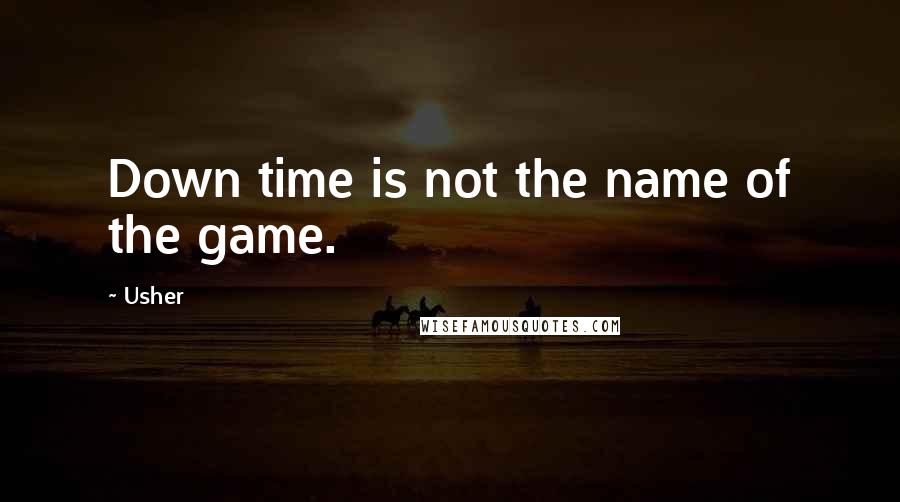 Usher Quotes: Down time is not the name of the game.