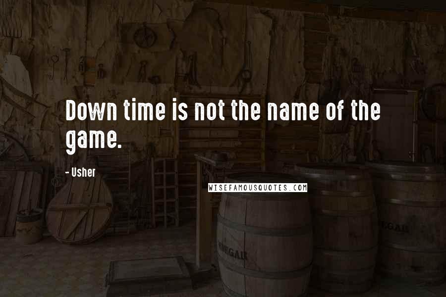 Usher Quotes: Down time is not the name of the game.