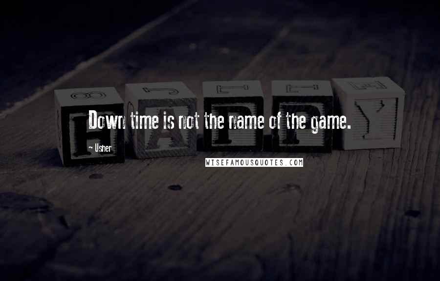 Usher Quotes: Down time is not the name of the game.