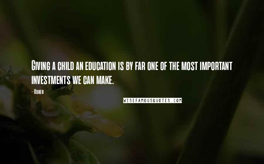 Usher Quotes: Giving a child an education is by far one of the most important investments we can make.