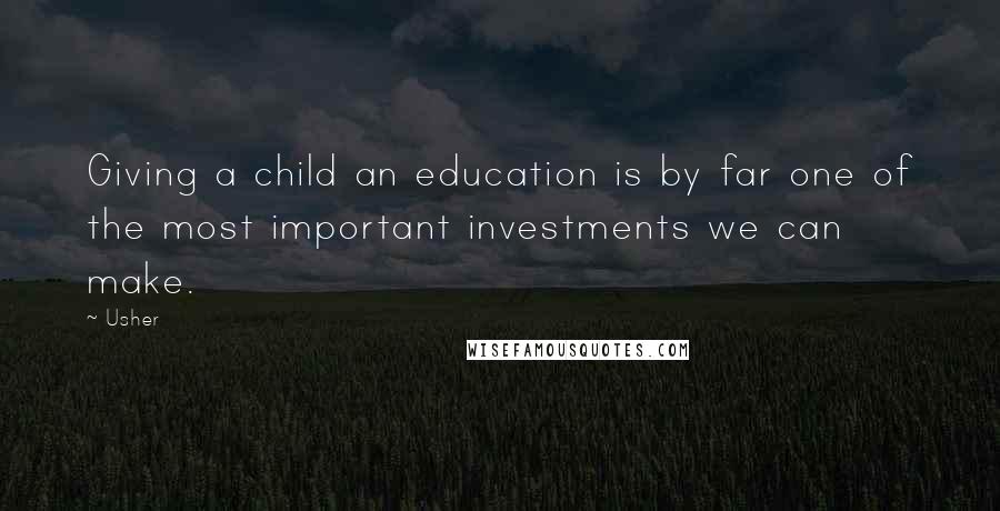 Usher Quotes: Giving a child an education is by far one of the most important investments we can make.