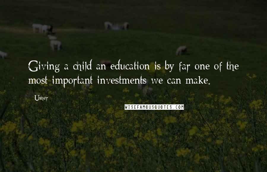 Usher Quotes: Giving a child an education is by far one of the most important investments we can make.