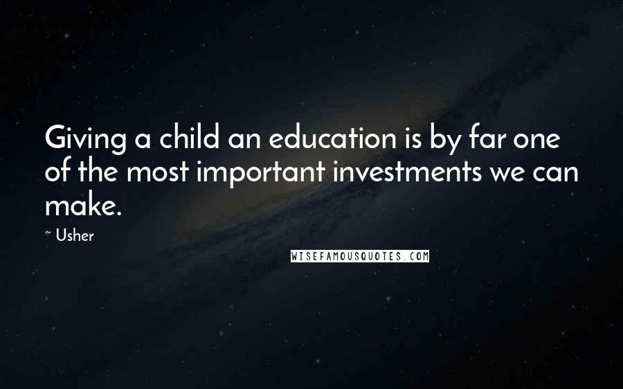 Usher Quotes: Giving a child an education is by far one of the most important investments we can make.