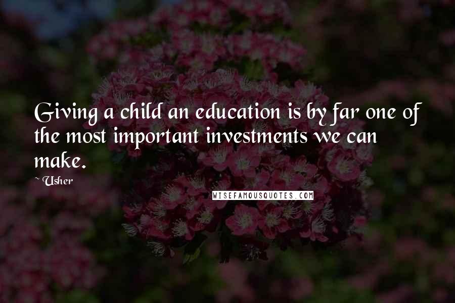 Usher Quotes: Giving a child an education is by far one of the most important investments we can make.