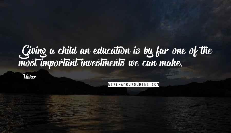 Usher Quotes: Giving a child an education is by far one of the most important investments we can make.