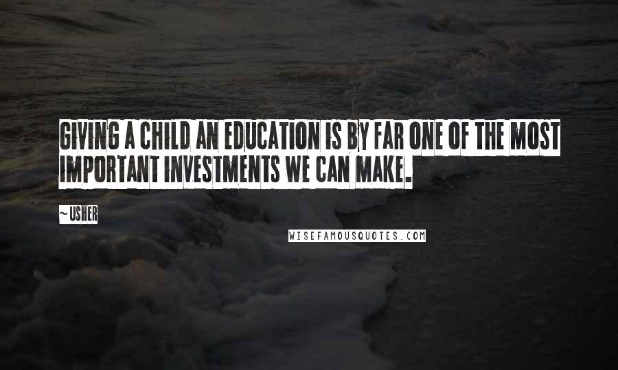 Usher Quotes: Giving a child an education is by far one of the most important investments we can make.