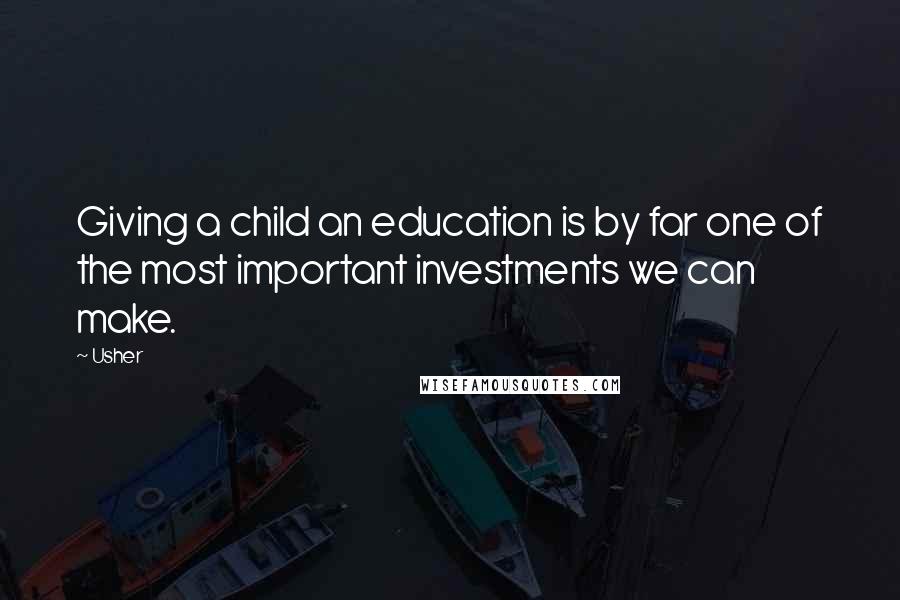 Usher Quotes: Giving a child an education is by far one of the most important investments we can make.