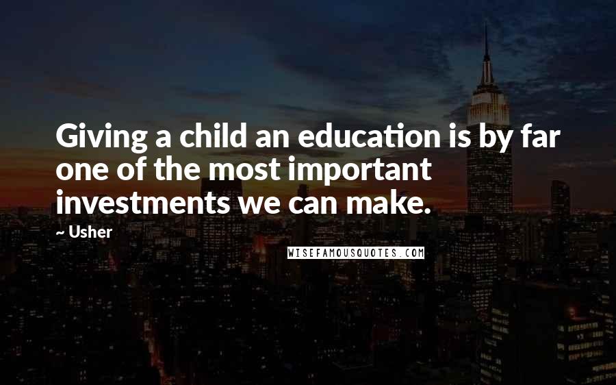 Usher Quotes: Giving a child an education is by far one of the most important investments we can make.