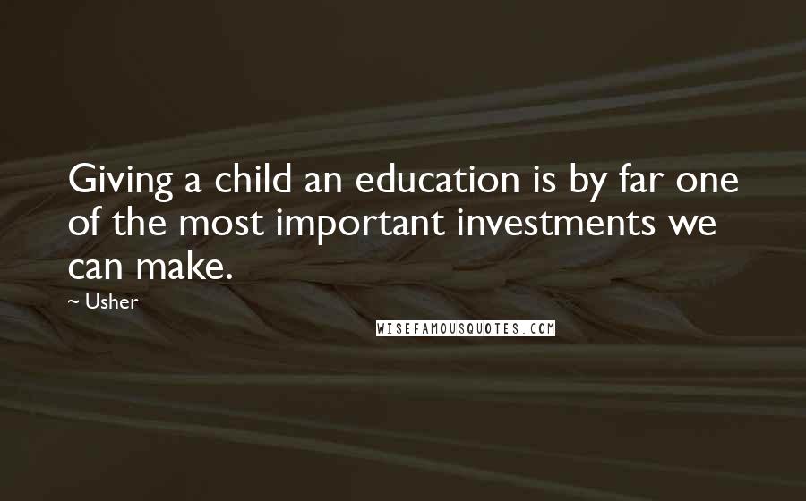 Usher Quotes: Giving a child an education is by far one of the most important investments we can make.