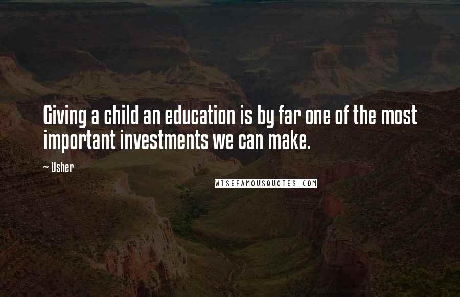 Usher Quotes: Giving a child an education is by far one of the most important investments we can make.
