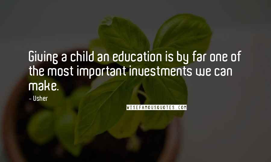 Usher Quotes: Giving a child an education is by far one of the most important investments we can make.