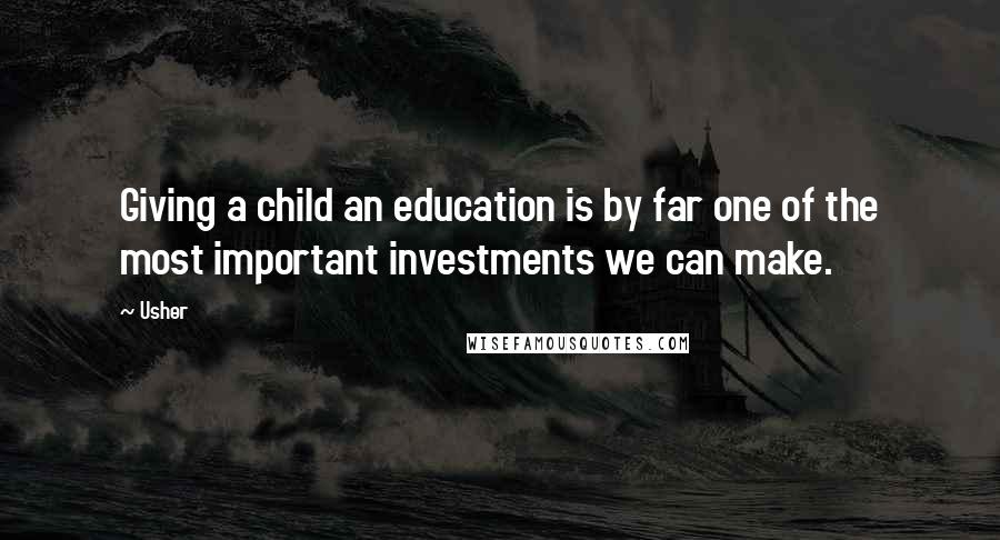 Usher Quotes: Giving a child an education is by far one of the most important investments we can make.