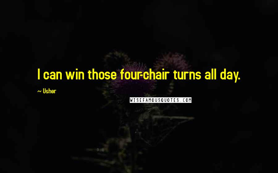 Usher Quotes: I can win those four-chair turns all day.